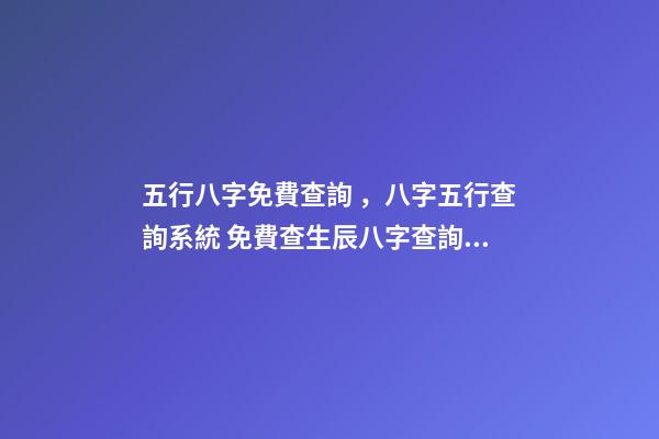 五行八字免費查詢，八字五行查詢系統 免費查生辰八字查詢，怎么查自己的生辰八字-第1張-觀點-玄機派